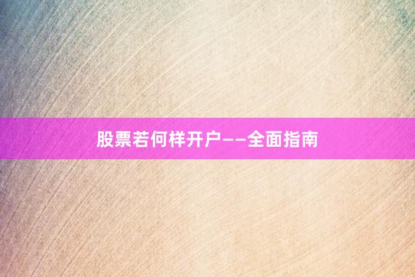 股票若何样开户——全面指南