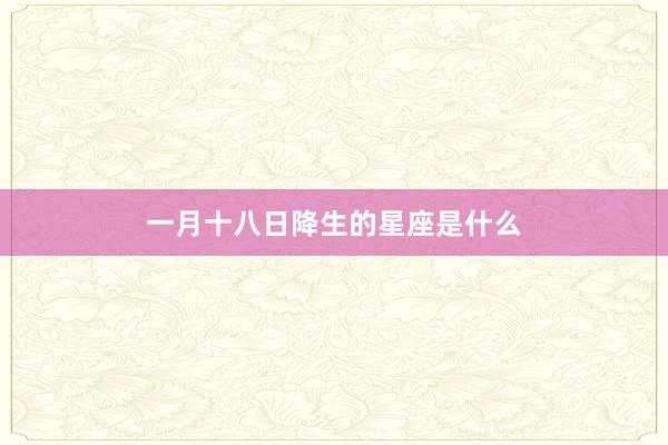 一月十八日降生的星座是什么